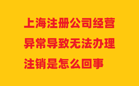 上海注冊公司經營異常導致無法辦理注銷是怎么回事